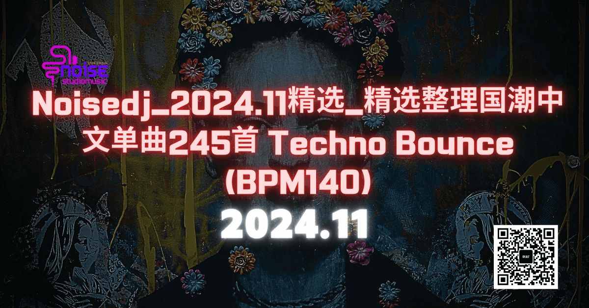 Noisedj_2024.11精选_精选整理国潮中文单曲245首 Techno Bounce (BPM140)