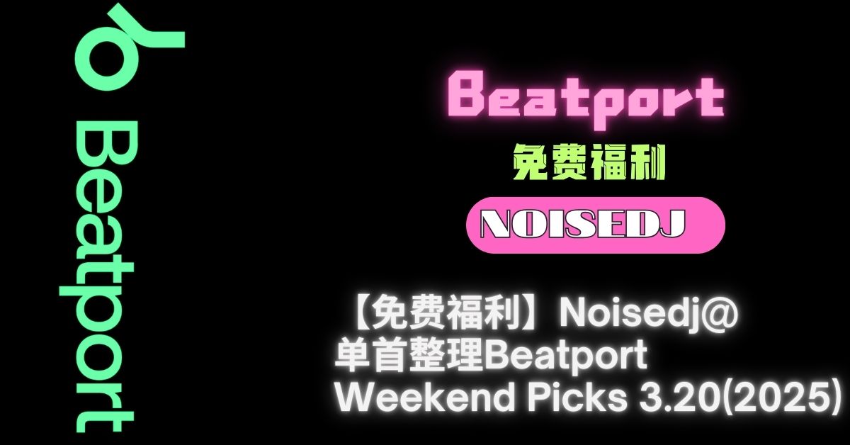 【免费福利】Noisedj@单首整理Beatport Weekend Picks 3.20 (2025)